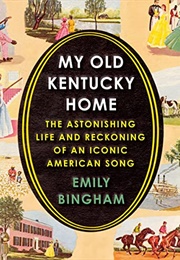 My Old Kentucky Home: The Astonishing Life and Reckoning of an Iconic American Song (Emily Bingham)