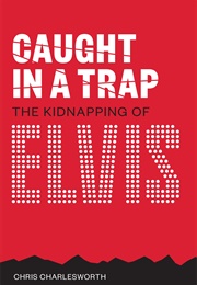 Caught in a Trap: The Kidnapping of Elvis (Chris Charlesworth)