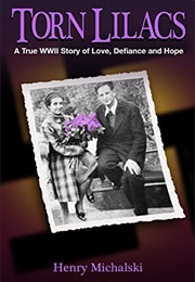 Torn Lilacs: A True WWII Story of Love, Defiance and Hope (Henry Michalski)