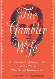 The Gambler Wife: A True Story of Love, Risk, and the Woman Who Saved Dostoyevsky (Andrew D. Kaufman)