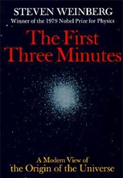 The First Three Minutes: A Modern View of the Origin of the Universe (Steven Weinberg)
