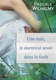 Une Nuit, Je Dormirai Seule Dans La Forêt (Pascale Wilhelmy)