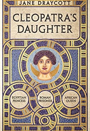 Cleopatra&#39;s Daughter: Egyptian Princess, Roman Prisoner, African Queen (Jane Draycott)