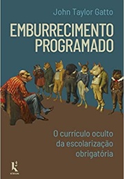 Emburrecimento Programado: O Currículo Oculto Da Escolarização Obrigatória (John Taylor Gatto)
