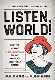 Listen, World!: How the Intrepid Elsie Robinson Became America's Most-Read Woman (Julia Scheeres & Allison Gilbert)