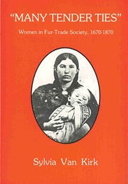 'Many Tender Ties'' : Women in Fur Trade Society in Western Canada 1670-1870 (Sylvia Van Kirk)