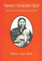 &#39;Many Tender Ties&#39;&#39; : Women in Fur Trade Society in Western Canada 1670-1870 (Sylvia Van Kirk)