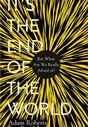 It's the End of the World: But What Are We Really Afraid Of? (Adam Roberts)