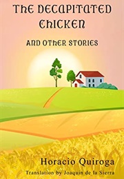 The Decapitated Chicken and Other Stories (Horacio Quiroga)