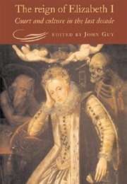 The Reign of Elizabeth I: Court and Culture in the Last Decade (John Guy)