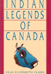 Indian Legends of Canada (Ella Elizabeth Clark)