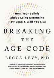 Breaking the Age Code: How Your Beliefs About Aging Determine How Long and Well You Live (Becca Levy)