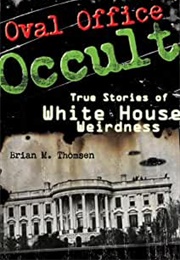 Oval Office Occult: True Stories of White House Weirdness (Brian M. Thompson)