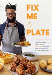 Fix Me a Plate: Traditional and New School Soul Food Recipes From Scotty Scott of Cook Drank Eat (Scotty Scott)