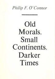 Old Morals, Small Continents, Darker Times (Philip F. O&#39;Connor)