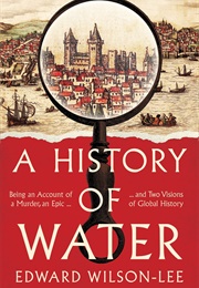 A History of Water: Being an Account of a Murder, an Epic, and Two Visions of Global History (Edward Wilson-Lee)