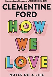 How We Love: Notes on a Life (Clementine Ford)