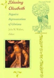 Dissing Elizabeth: Negative Representations of Gloriana (Julia M. Walker)