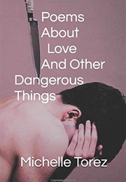 Poems About Love and Other Dangerous Things (Michelle Torez)