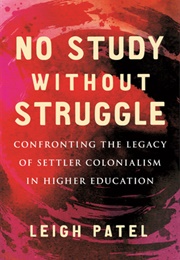 No Study Without Struggle: Confronting the Legacy of Settler Colonialism in Higher Education (Leigh Patel)