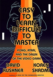Easy to Learn, Difficult to Master: Pong, Atari, and the Dawn of the Video Game (David Kushner)