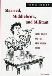 Married, Middlebrow, and Militant: Sarah Grand and the New Woman Novel (Teresa Magnum)