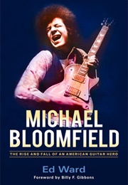 Michael Bloomfield: The Rise and Fall of an American Guitar Hero (Ed Ward)