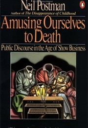 Amusing Ourselves to Death (Neil Postman)