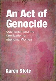 An Act of Genocide: Colonialism and the Sterilization of Aboriginal Women (Karen Stote)