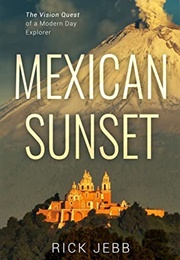 Mexican Sunset: The Vision Quest of a Modern Day Explorer (Rick Jebb)