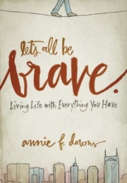 Let's All Be Brave (Annie F. Downs)