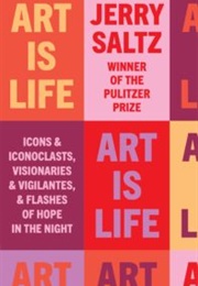 Art Is Life: Icons and Iconoclasts, Visionaries and Vigilantes, and Flashes of Hope in the Night (Jerry Saltz)