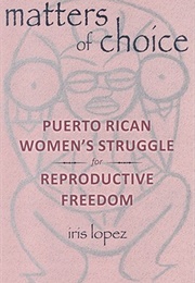 Matters of Choice: Puerto Rican Women's Struggle for Reproductive Freedom (Iris Lopez)
