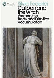 Caliban and the Witch: Women, the Body and Primitive Accumulation (Silvia Federici)