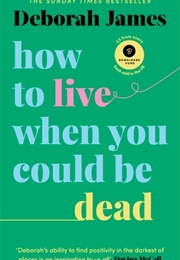 How to Live When You Could Be Dead (Deborah James)
