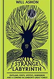 Strange Labyrinth: Outlaws, Poets, Mystics, Murderers and a Coward in London's Great Forest (Will Ashon)
