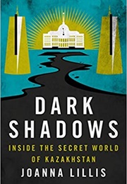Dark Shadows: Inside the Secret World of Kazakhstan (Joanna Lillis)