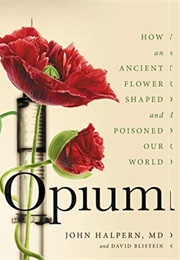 Opium: How an Ancient Flower Shaped and Poisoned Our World (John H. Halpern and David Blistein)