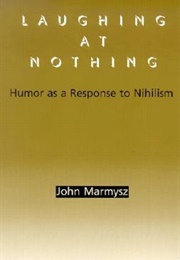 Laughing at Nothing: Humor as a Response to Nihilism (John Marmysz)