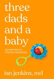 Three Dad's and a Baby: Adventures in Modern Parenting (Ian Jenkins, MD)