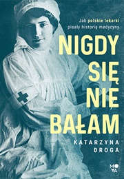 Nigdy Się Nie Bałam. Jak Polskie Lekarki Pisały Historię Medycyny (Katarzyna Droga)