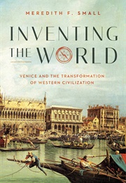 Inventing the World: Venice and the Transformation of Western Civilization (Meredith F. Small)