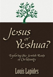 Jesus or Yeshua? Exploring the Jewish Roots of Christianity (Louis Lapides)