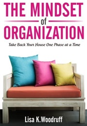 The Mindset of Organization: Take Back Your House One Phase at a Time (Lisa K. Woodruff)