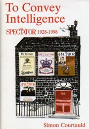 To Convey Intelligence: The 'Spectator' 1928-1998 (Simon Courtauld)
