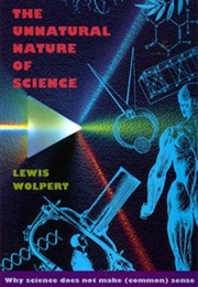 The Unnatural Nature of Science: Why Science Does Not Make (Common) Sense (Lewis Wolpert)
