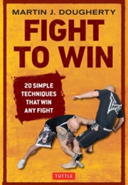 Fight to Win: 20 Simple Techniques That Win Any Fight (Martin Dougherty)