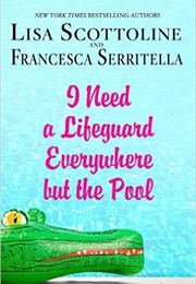 I Need a Lifeguard Everywhere but the Pool (Lisa Scottoline and Francesca Serritella)