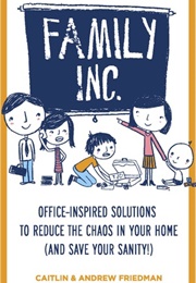 Family Inc: Office-Inspired Solutions to Reduce the Chaos in Your Home (Caitlin Friedman)