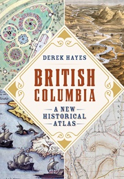 British Columbia: A New Historical Atlas (Derek Hayes)